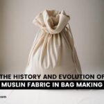 The History And Evolution Of Muslin Fabric In Bag Making